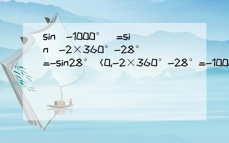 sin（-1000°）=sin（-2×360°-28°）=-sin28°＜0,-2×360°-28°=-1000°?