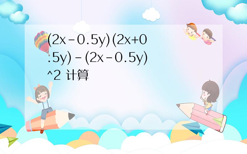 (2x-0.5y)(2x+0.5y)-(2x-0.5y)^2 计算