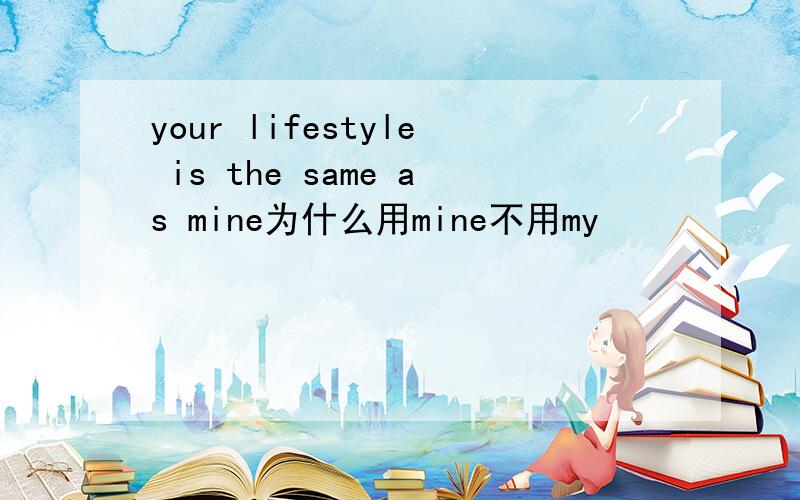 your lifestyle is the same as mine为什么用mine不用my