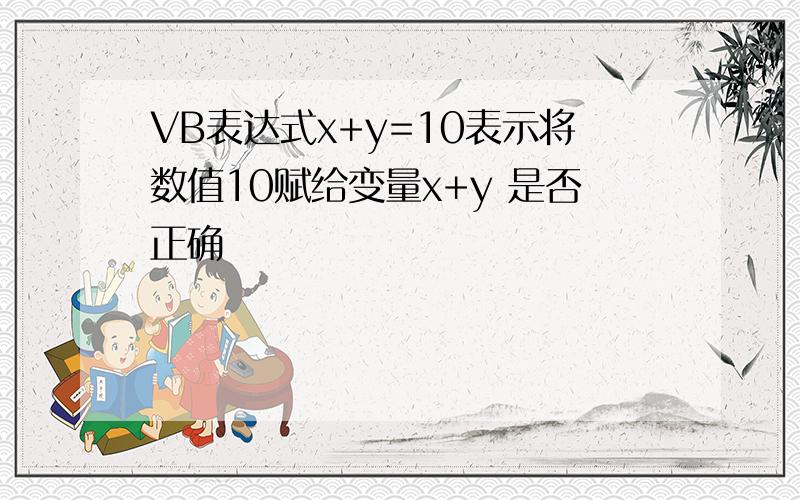 VB表达式x+y=10表示将数值10赋给变量x+y 是否正确