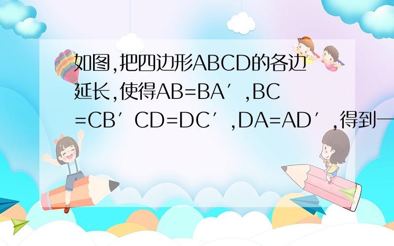 如图,把四边形ABCD的各边延长,使得AB=BA′,BC=CB′CD=DC′,DA=AD′,得到一个大的四边形A′B′C′D′,若四边形ABCD的面积是1,求四边形A′B′C′D′的面积．
