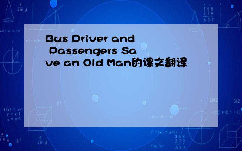 Bus Driver and Passengers Save an Old Man的课文翻译