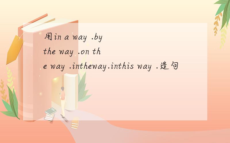 用in a way .by the way .on the way .intheway.inthis way .造句