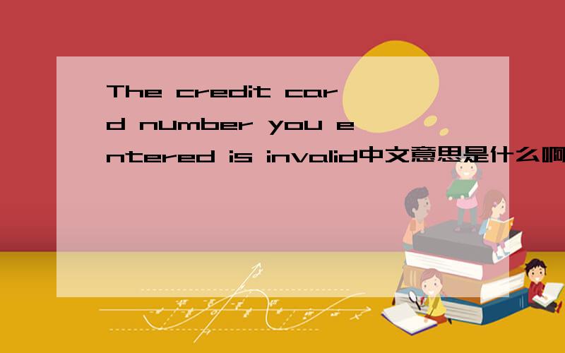 The credit card number you entered is invalid中文意思是什么啊