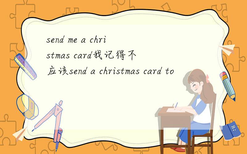 send me a christmas card我记得不应该send a christmas card to