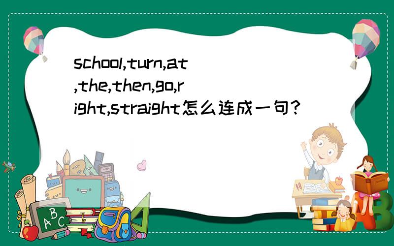school,turn,at,the,then,go,right,straight怎么连成一句?