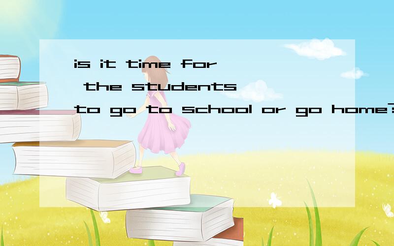 is it time for the students to go to school or go home?：学生们该回家了用英语说