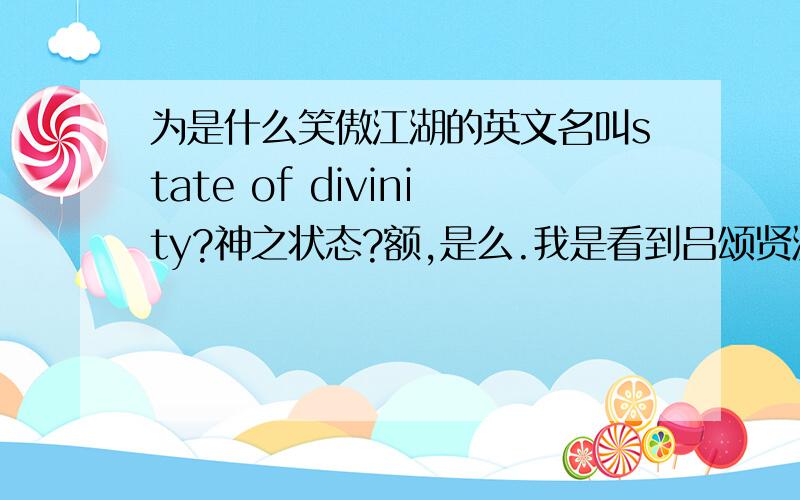 为是什么笑傲江湖的英文名叫state of divinity?神之状态?额,是么.我是看到吕颂贤演的那部笑傲江湖上面显示state of divinity,呵呵.