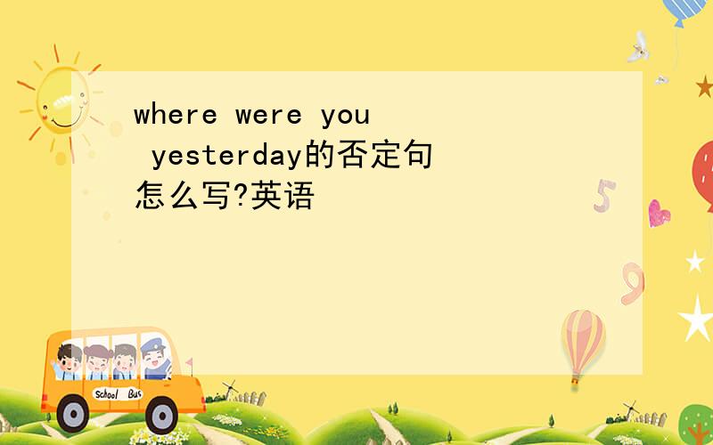 where were you yesterday的否定句怎么写?英语