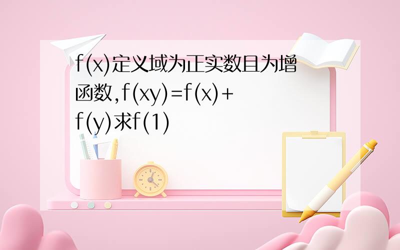 f(x)定义域为正实数且为增函数,f(xy)=f(x)+f(y)求f(1)