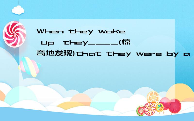 When they woke up,they____(惊奇地发现)that they were by a river.