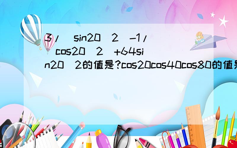 3/(sin20^2)-1/(cos20^2)+64sin20^2的值是?cos20cos40cos80的值是?已知a,b均为锐角,且满足3sina^2+2sinb^2=1,3sin2a-2sin2b=0,求证a+2b=90度