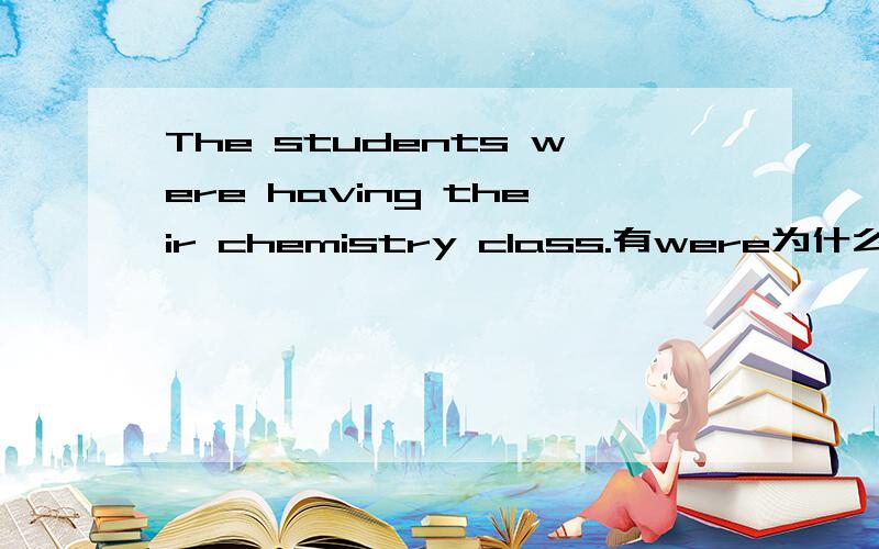 The students were having their chemistry class.有were为什么还有having呢?