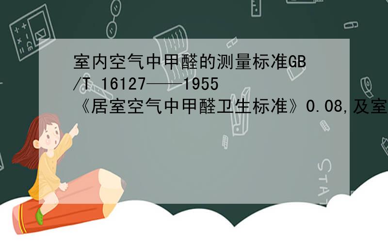 室内空气中甲醛的测量标准GB/T 16127——1955《居室空气中甲醛卫生标准》0.08,及室内空气0.10