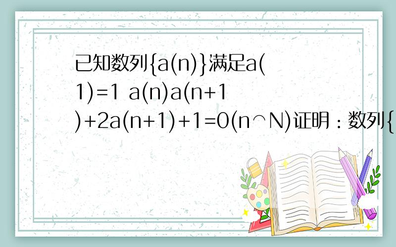 已知数列{a(n)}满足a(1)=1 a(n)a(n+1)+2a(n+1)+1=0(n⌒N)证明：数列{1／a(n)+1}