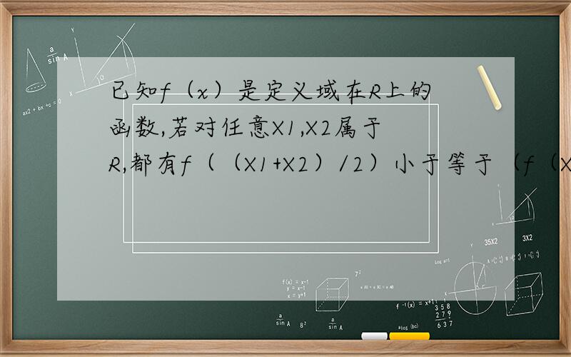 已知f（x）是定义域在R上的函数,若对任意X1,X2属于R,都有f（（X1+X2）/2）小于等于（f（X1）+f（X2））/2成立,则称f（x）为R上的凹函数,设二次函数f（x）=ax^2+x （a属于R,且a不等于0）,求证当a大