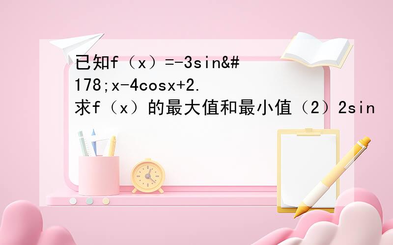 已知f（x）=-3sin²x-4cosx+2.求f（x）的最大值和最小值（2）2sin²a-sinacosa+cos²a