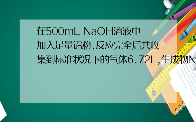 在500mL NaOH溶液中加入足量铝粉,反应完全后共收集到标准状况下的气体6.72L,生成物NaAlO2的物质的量浓度为多少（假定反应前后,溶液体积不变）