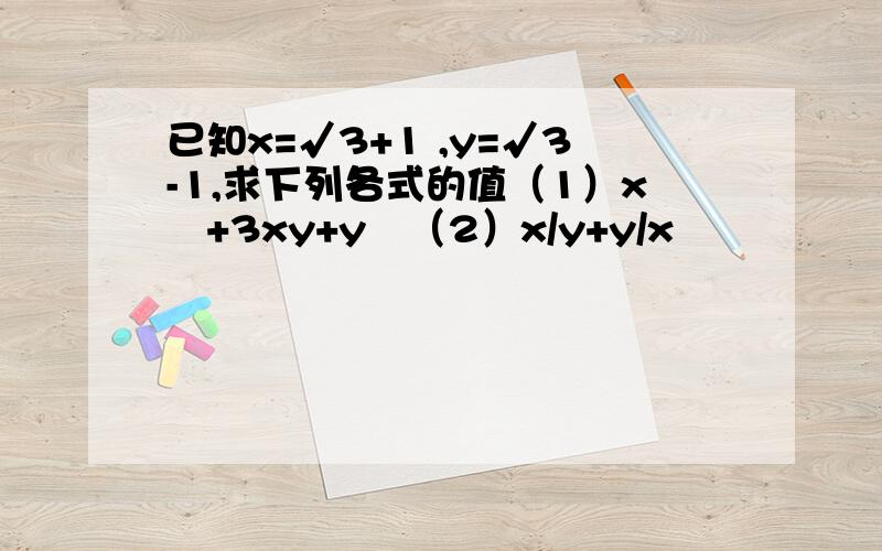 已知x=√3+1 ,y=√3-1,求下列各式的值（1）x²+3xy+y²（2）x/y+y/x
