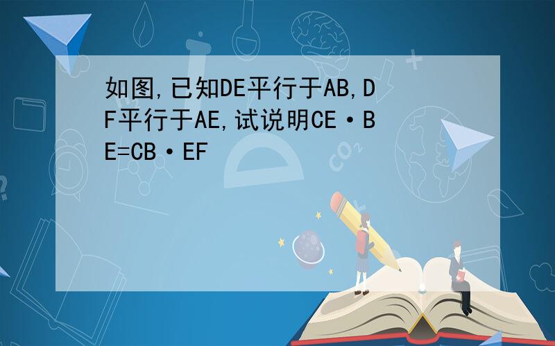 如图,已知DE平行于AB,DF平行于AE,试说明CE·BE=CB·EF