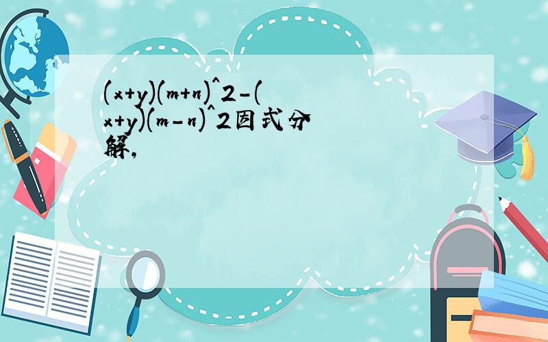(x+y)(m+n)^2-(x+y)(m-n)^2因式分解,