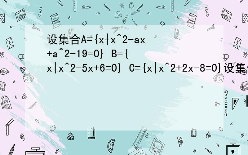 设集合A={x|x^2-ax+a^2-19=0} B={x|x^2-5x+6=0} C={x|x^2+2x-8=0}设集合A={x|x^2-ax+a^2-19=0} B={x|x^2-5x+6=0} C={x|x^2+2x-8=0},满足A∩B≠空集,A∩C=空集,求实数a的值.