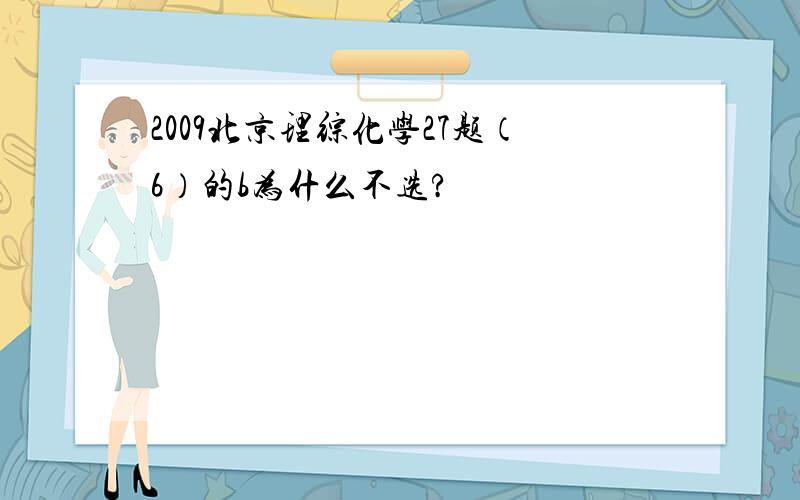 2009北京理综化学27题（6）的b为什么不选?