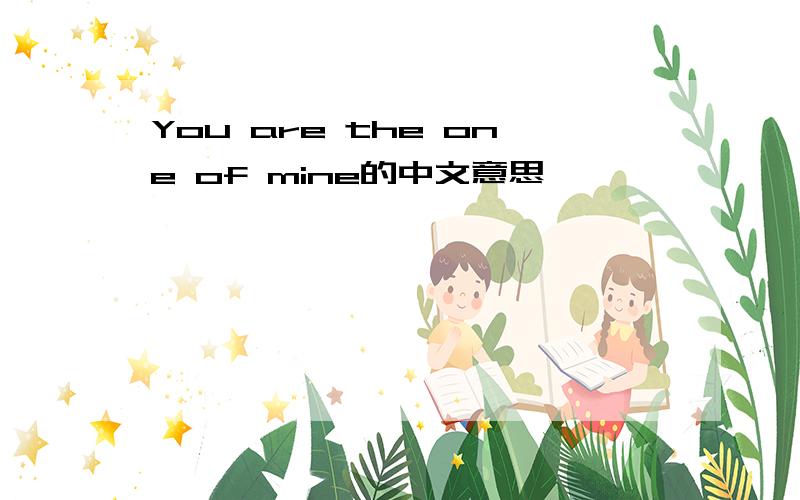 You are the one of mine的中文意思