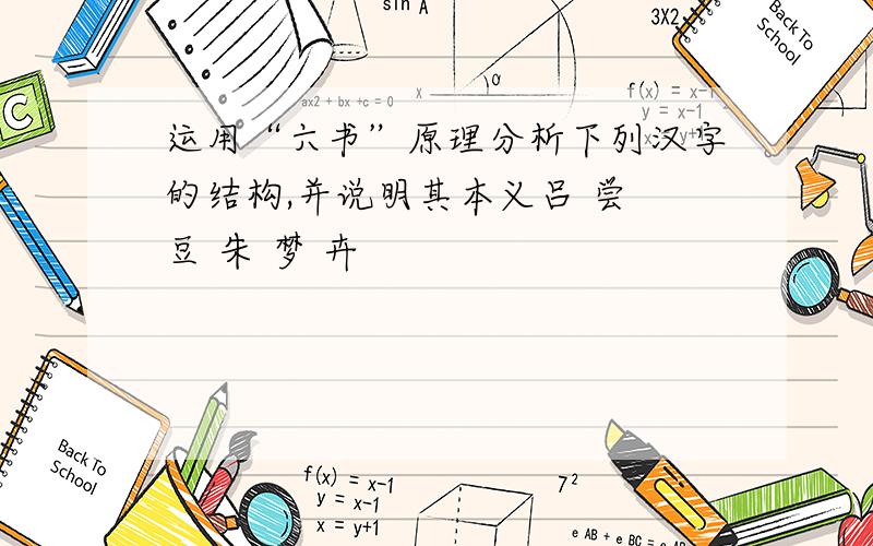 运用“六书”原理分析下列汉字的结构,并说明其本义吕 尝 豆 朱 梦 卉