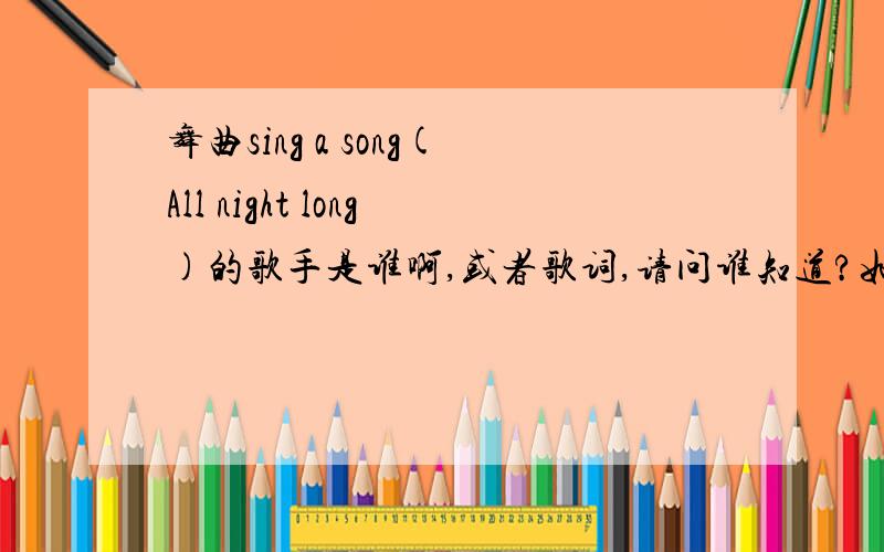 舞曲sing a song(All night long)的歌手是谁啊,或者歌词,请问谁知道?如题