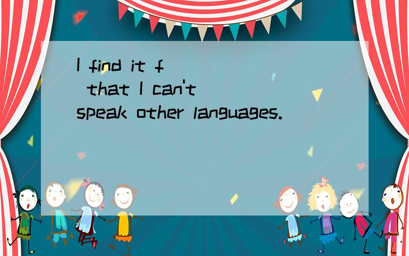 I find it f___ that I can't speak other languages.