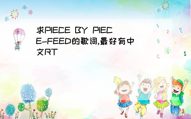 求PIECE BY PIECE-FEED的歌词,最好有中文RT