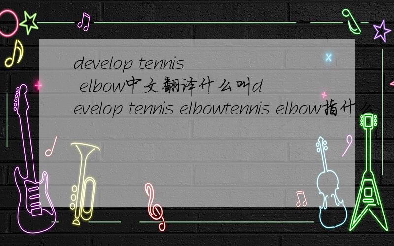develop tennis elbow中文翻译什么叫develop tennis elbowtennis elbow指什么