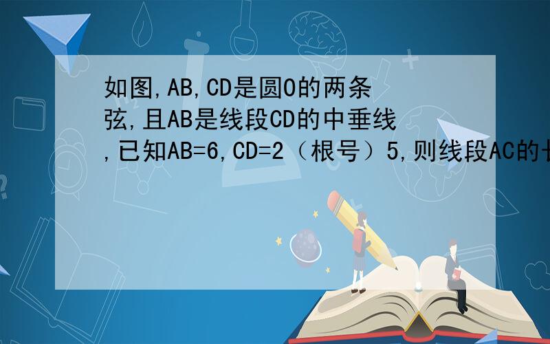 如图,AB,CD是圆O的两条弦,且AB是线段CD的中垂线,已知AB=6,CD=2（根号）5,则线段AC的长度是AB不是直径