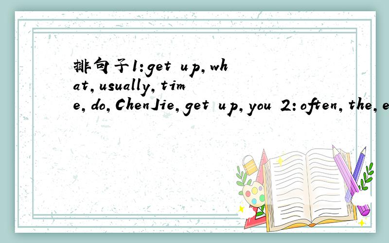 排句子1:get up,what,usually,time,do,ChenJie,get up,you 2：often,the,evening,watches,mother watche