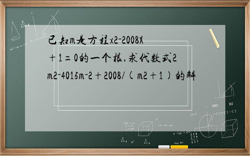 已知m是方程x2-2008X+1=0的一个根,求代数式2m2-4015m-2+2008/(m2+1)的解