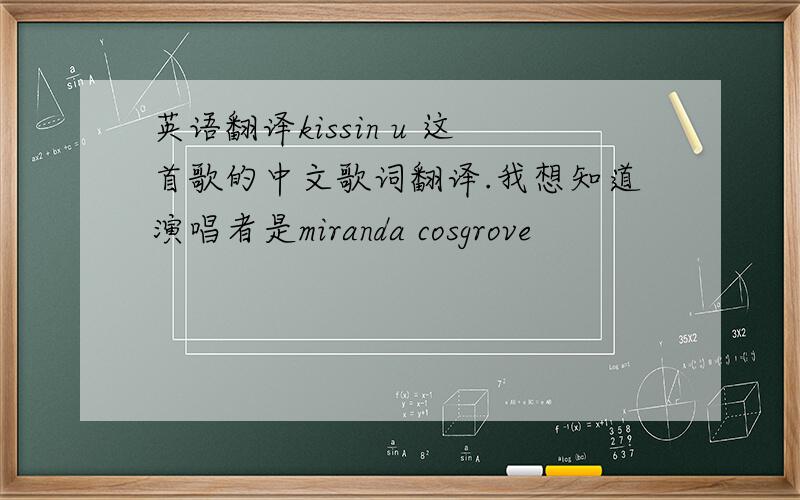 英语翻译kissin u 这首歌的中文歌词翻译.我想知道演唱者是miranda cosgrove