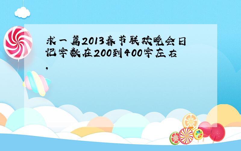 求一篇2013春节联欢晚会日记字数在200到400字左右,