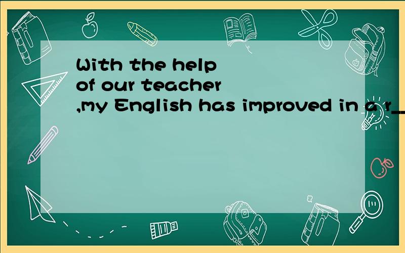 With the help of our teacher,my English has improved in a r____ way