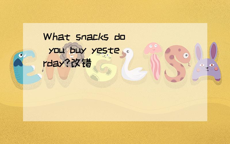 What snacks do you buy yesterday?改错