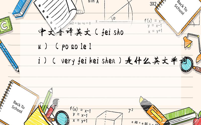 中文音译英文(fei shou) (po ao le li)（ very fei kei shen)是什么英文单词
