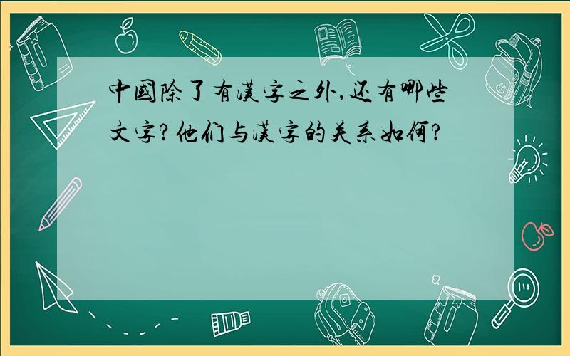 中国除了有汉字之外,还有哪些文字?他们与汉字的关系如何?