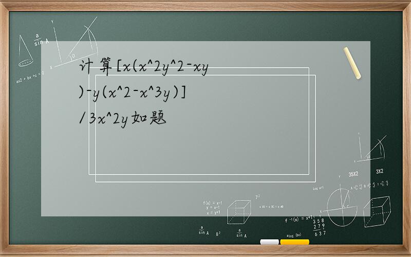 计算[x(x^2y^2-xy)-y(x^2-x^3y)]/3x^2y如题