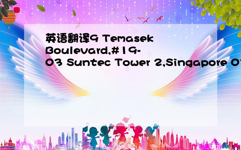 英语翻译9 Temasek Boulevard,#19-03 Suntec Tower 2,Singapore 038986 这个是个地址,