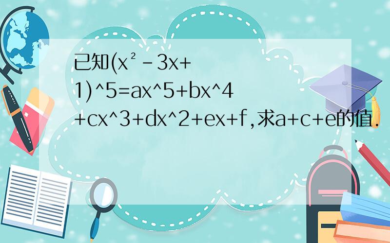 已知(x²-3x+1)^5=ax^5+bx^4+cx^3+dx^2+ex+f,求a+c+e的值.