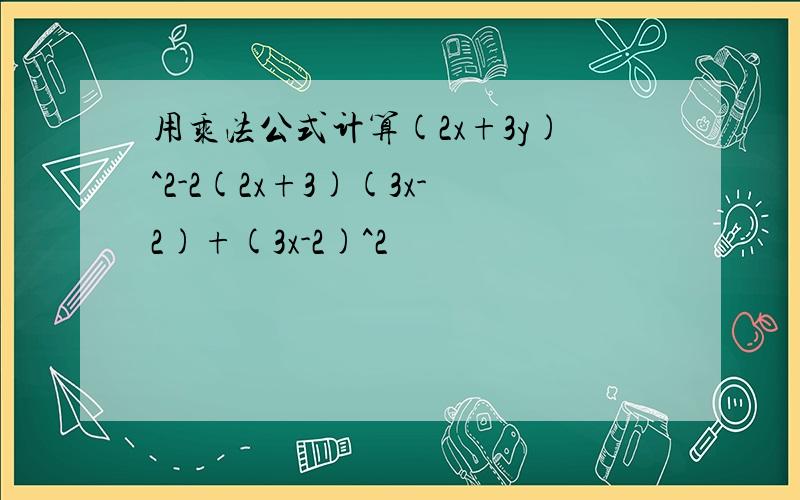 用乘法公式计算(2x+3y)^2-2(2x+3)(3x-2)+(3x-2)^2