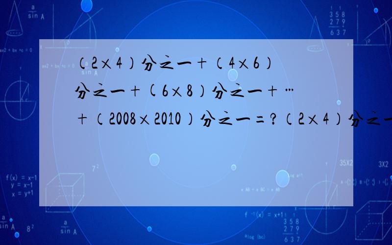 （2×4）分之一+（4×6）分之一+(6×8）分之一+…+（2008×2010）分之一=?（2×4）分之一+（4×6）分之一+(6×8）分之一+…+（2008×2010）分之一