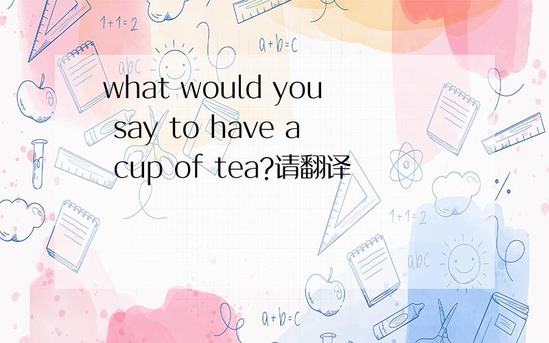 what would you say to have a cup of tea?请翻译