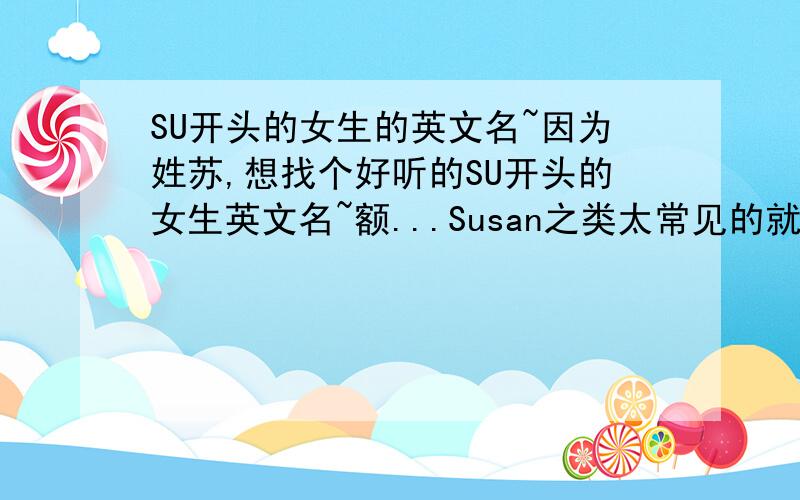 SU开头的女生的英文名~因为姓苏,想找个好听的SU开头的女生英文名~额...Susan之类太常见的就算了..希望能特别一些~