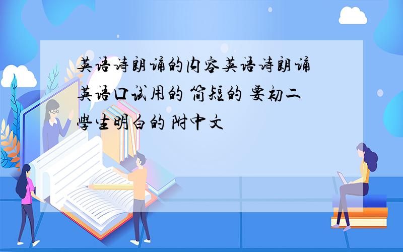 英语诗朗诵的内容英语诗朗诵 英语口试用的 简短的 要初二学生明白的 附中文